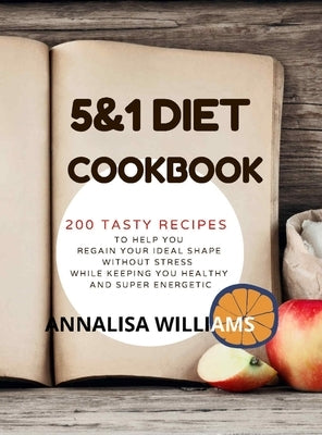 5 and 1 Diet Cookbook: 200 Tasty Recipes to Help you Regain Your Ideal Shape Without Stress While Keeping you Healthy and Super Energetic by Williams, Annalisa