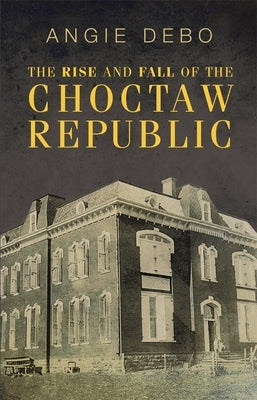 The Rise and Fall of the Choctaw Republic by Debo, Angie