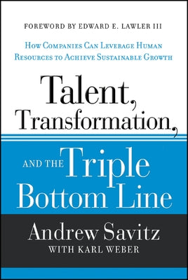 Talent, Transformation, and the Triple Bottom Line: How Companies Can Leverage Human Resources to Achieve Sustainable Growth by Savitz, Andrew