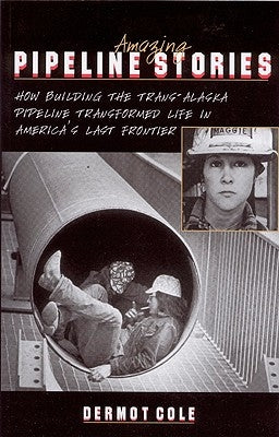 Amazing Pipeline Stories: How Building the Trans-Alaska Pipeline Transformed Life in America's Last Frontier by Cole Ole, Dermot