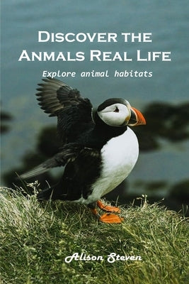 Discover the animal's real life Explore: Explore animal habitats by Alison Steven