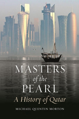 Masters of the Pearl: A History of Qatar by Morton, Michael Quentin