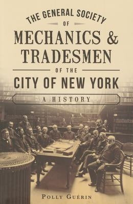 The General Society of Mechanics & Tradesmen of the City of New York: A History by Guerin, Polly