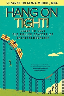 Hang on Tight!: Learn to Love the Roller Coaster of Entrepreneurship by Tregenza Moore, Suzanne