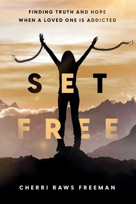 Set Free: Finding Truth and Hope When a Loved One is Addicted by Freeman, Cherri Raws