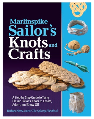 Marlinspike Sailor's Knots and Crafts: A Step-By-Step Guide to Tying Classic Sailor's Knots to Create, Adorn, and Show Off by Merry