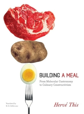 Building a Meal: From Molecular Gastronomy to Culinary Constructivism by This, Hervé