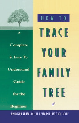 How to Trace Your Family Tree: A Complete & Easy- To-Understand Guide for the Beginner by American Genealogy Institute
