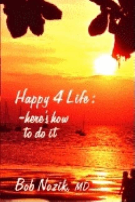 Happy 4 Life: Here's How to Do It by Nozik M. D., Bob