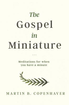 The Gospel in Miniature: Meditations for When You Have a Minute by Copenhaver, Martin B.