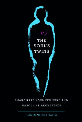 The Soul's Twins: Emancipate Your Feminine and Masculine Archetypes by Raffa, Jean Benedict