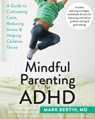 Mindful Parenting for ADHD: A Guide to Cultivating Calm, Reducing Stress, and Helping Children Thrive by Bertin, Mark