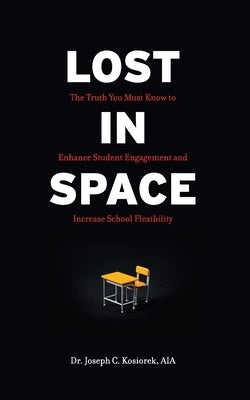 Lost In Space: The Truth You Must Know to Enhance Student Engagement and Increase School Flexibility by Kosiorek, Joseph C.