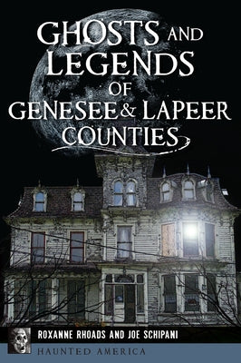 Ghosts and Legends of Genesee & Lapeer Counties by Rhoads, Roxanne