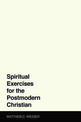 Spiritual Exercises for the Postmodern Christian by Kruger, Matthew C.