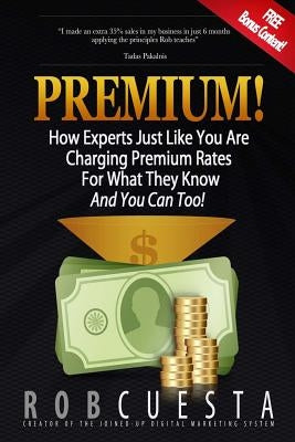Premium!: How Experts Just Like You Are Charging Premium Rates For What They Know And You Can Too! by Cuesta, Rob