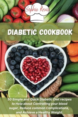 Diabetic Cookbook: 50 Simple and Quick Diabetic Diet recipes to Help about Controlling your blood sugar, Reduce common Complications, and by Kruis, Sophie