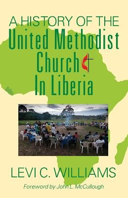 A History of the United Methodist Church in Liberia by Williams, Levi C.