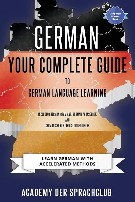 German Your Complete Guide To German Language Learning: Learn German With Accelerated Learning Methods by Der Sprachclub, Adacemy