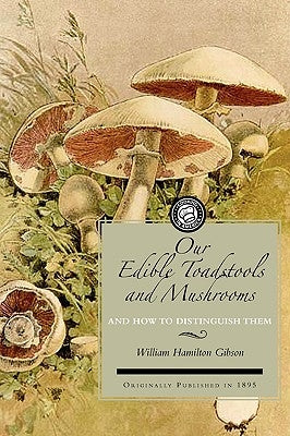 Our Edible Toadstools and Mushrooms: A Selection of Thirty Native Food Varieties, Easily Recognizable by Their Marked Individualities, with Simple Rul by Gibson, W. Hamilton
