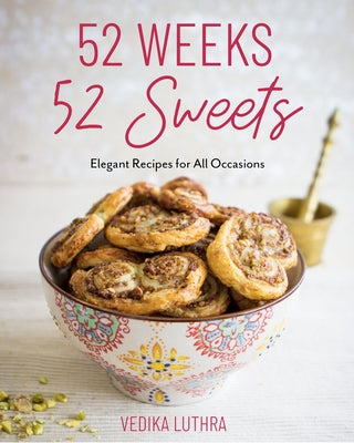 52 Weeks, 52 Sweets: Elegant Recipes for All Occasions by Luthra, Vedika