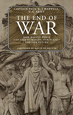 The End of War: How Waging Peace Can Save Humanity, Our Planet, and Our Future by Chappell, Paul K.