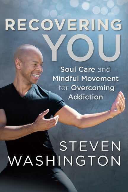 Recovering You: Soul Care and Mindful Movement for Overcoming Addiction by Washington, Steven
