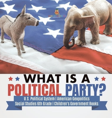 What is a Political Party? - U.S. Political System - American Geopolitics - Social Studies 6th Grade - Children's Government Books by Baby Professor