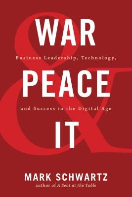 War and Peace and IT: Business Leadership, Technology, and Success in the Digital Age by Schwartz, Mark