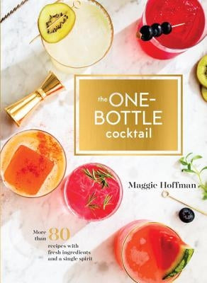 The One-Bottle Cocktail: More Than 80 Recipes with Fresh Ingredients and a Single Spirit by Hoffman, Maggie