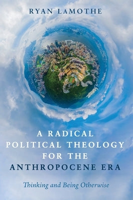 A Radical Political Theology for the Anthropocene Era by Lamothe, Ryan