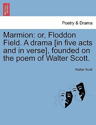 Marmion: Or, Floddon Field. a Drama [In Five Acts and in Verse], Founded on the Poem of Walter Scott. by Scott, Walter