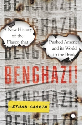 Benghazi!: A New History of the Fiasco That Pushed America and Its World to the Brink by Chorin, Ethan