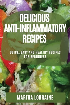 Delicious Anti-Inflammatory Recipes: Quick, Easy and Healthy Recipes for Beginners by Lorraine, Martha