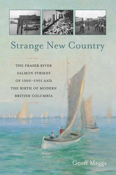 Strange New Country: The Fraser River Salmon Strikes of 1900 and the Birth of Modern British Columbia by Meggs, Geoff