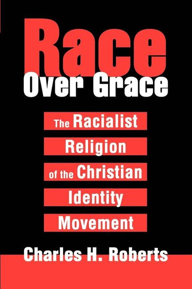 Race Over Grace: The Racialist Religion of the Christian Identity Movement by Roberts, Charles H.