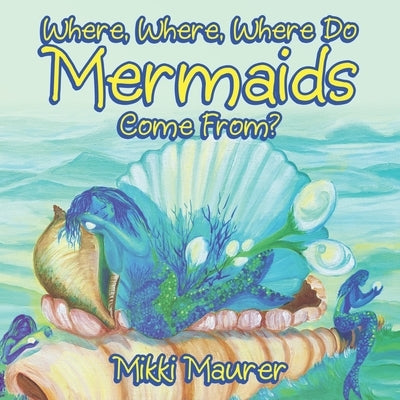 Where, Where, Where Do Mermaids Come From? by Maurer, Mikki