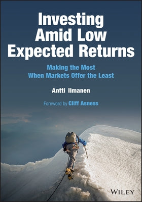 Investing Amid Low Expected Returns: Making the Most When Markets Offer the Least by Ilmanen, Antti