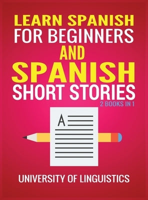 Learn Spanish For Beginners AND Spanish Short Stories: 2 Books IN 1! by Linguistics, University of