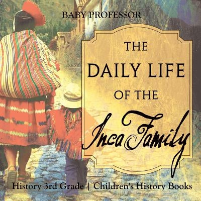The Daily Life of the Inca Family - History 3rd Grade Children's History Books by Baby Professor