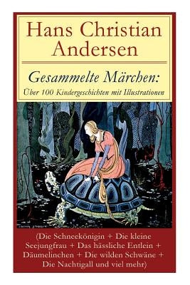 Gesammelte Märchen: Über 100 Kindergeschichten mit Illustrationen (Die Schneekönigin + Die kleine Seejungfrau + Das hässliche Entlein + Dä by Andersen, Hans Christian