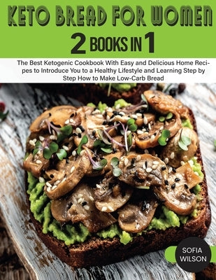 Keto Bread for Women: The Best Ketogenic Cookbook With Easy and Delicious Home Recipes to Introduce You to a Healthy Lifestyle and Learning by Wilson, Sofia