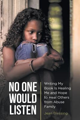 No One Would Listen: Writing My Book Is Healing Me and Hope to Heal Others from Abuse Family by Jean Blessing