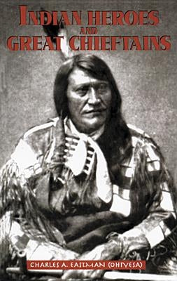 Indian Heroes and Great Chieftains by Eastman, Charles A.