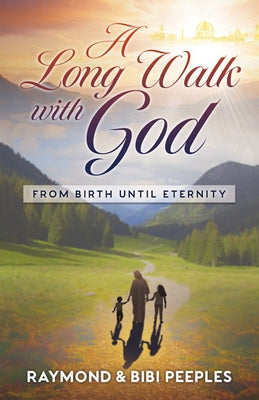 A Long Walk with God: From Birth Until Eternity by Peeples, Raymond
