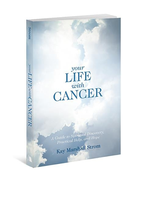 Your Life with Cancer: A Guide to Spiritual Discovery, Practical Help, and Hope by Strom, Kay Marshall