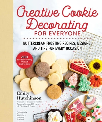 Creative Cookie Decorating for Everyone: Buttercream Frosting Recipes, Designs, and Tips for Every Occasion by Hutchinson, Emily