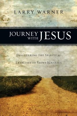 Journey with Jesus: Discovering the Spiritual Exercises of Saint Ignatius by Warner, Larry
