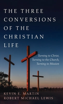 The Three Conversions of the Christian Life by Martin, Kevin E.