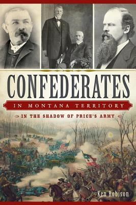 Confederates in Montana Territory: In the Shadow of Price's Army by Robison, Ken
